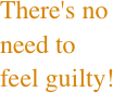 There's no need to  feel